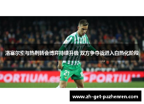 洛塞尔索与热刺转会博弈持续升级 双方争夺战进入白热化阶段 洛塞尔索与热刺转会博弈持续升级 双方争夺战进入白热化阶段