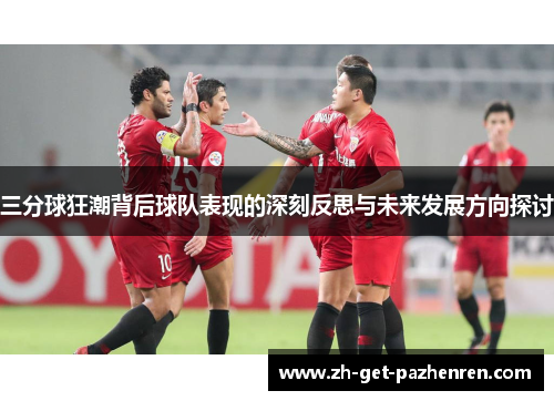 三分球狂潮背后球队表现的深刻反思与未来发展方向探讨 三分球狂潮背后球队表现的深刻反思与未来发展方向探讨