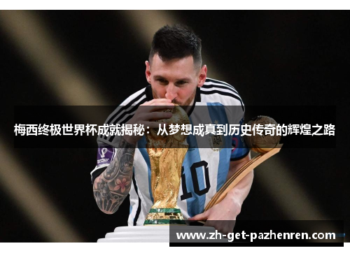 梅西终极世界杯成就揭秘:从梦想成真到历史传奇的辉煌之路 梅西终极世界杯成就揭秘:从梦想成真到历史传奇的辉煌之路