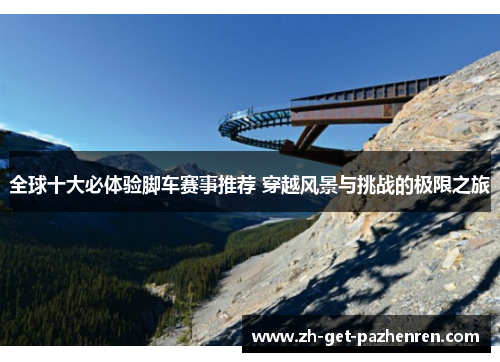 全球十大必体验脚车赛事推荐 穿越风景与挑战的极限之旅 全球十大必体验脚车赛事推荐 穿越风景与挑战的极限之旅
