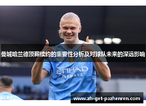 曼城哈兰德顶薪续约的重要性分析及对球队未来的深远影响 曼城哈兰德顶薪续约的重要性分析及对球队未来的深远影响