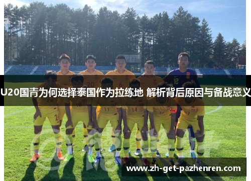 U20国青为何选择泰国作为拉练地 解析背后原因与备战意义
