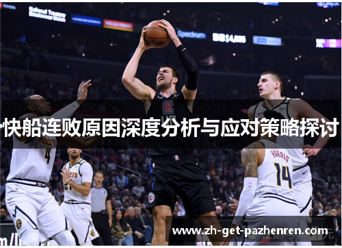 快船连败原因深度分析与应对策略探讨 快船连败原因深度分析与应对策略探讨