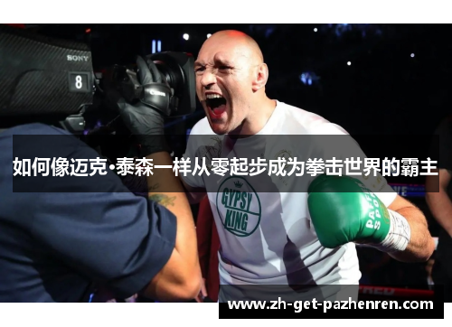 如何像迈克·泰森一样从零起步成为拳击世界的霸主