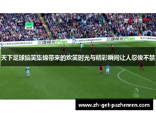 天下足球搞笑集锦带来的欢笑时光与精彩瞬间让人忍俊不禁