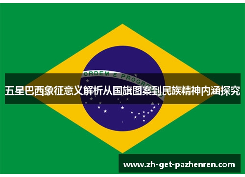 五星巴西象征意义解析从国旗图案到民族精神内涵探究 五星巴西象征意义解析从国旗图案到民族精神内涵探究