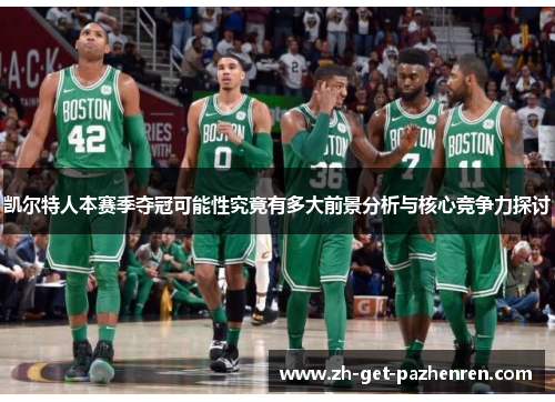 凯尔特人本赛季夺冠可能性究竟有多大前景分析与核心竞争力探讨