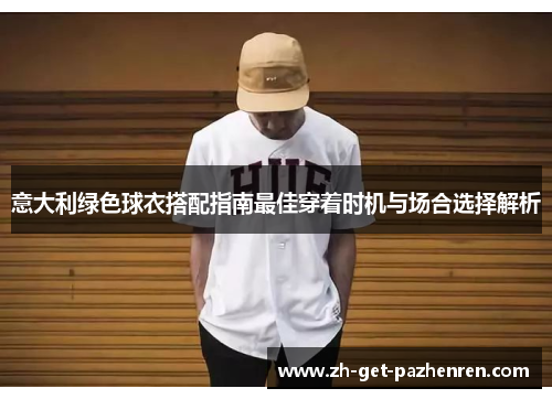 意大利绿色球衣搭配指南最佳穿着时机与场合选择解析
