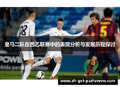 皇马二队在西乙联赛中的表现分析与发展历程探讨 皇马二队在西乙联赛中的表现分析与发展历程探讨