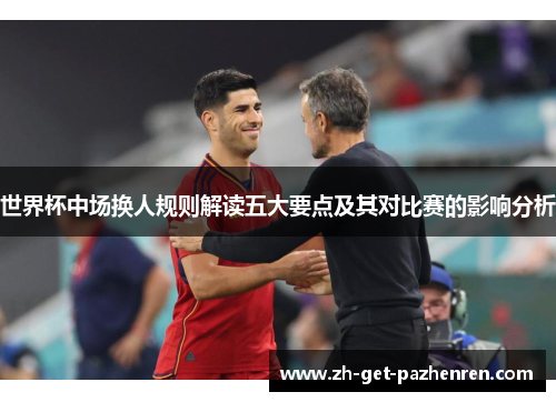 世界杯中场换人规则解读五大要点及其对比赛的影响分析 世界杯中场换人规则解读五大要点及其对比赛的影响分析