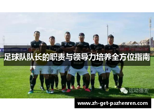 足球队队长的职责与领导力培养全方位指南 足球队队长的职责与领导力培养全方位指南