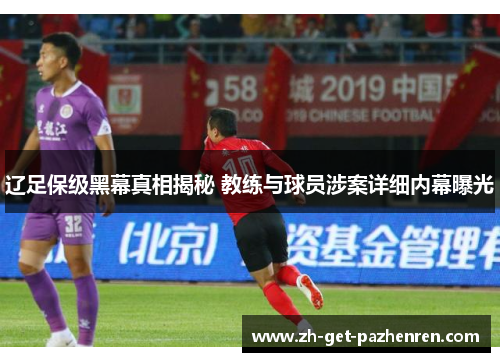 辽足保级黑幕真相揭秘 教练与球员涉案详细内幕曝光 辽足保级黑幕真相揭秘 教练与球员涉案详细内幕曝光