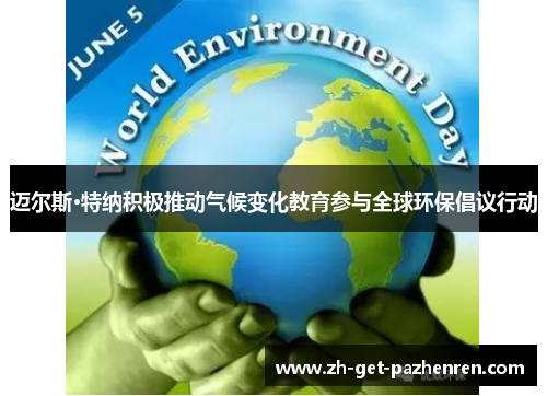 迈尔斯·特纳积极推动气候变化教育参与全球环保倡议行动 迈尔斯·特纳积极推动气候变化教育参与全球环保倡议行动
