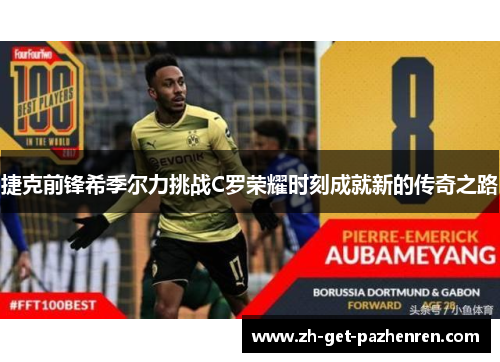 捷克前锋希季尔力挑战C罗荣耀时刻成就新的传奇之路