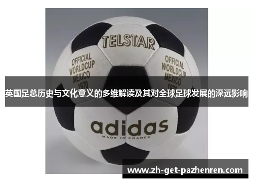 英国足总历史与文化意义的多维解读及其对全球足球发展的深远影响