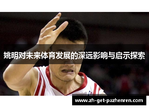 姚明对未来体育发展的深远影响与启示探索 姚明对未来体育发展的深远影响与启示探索