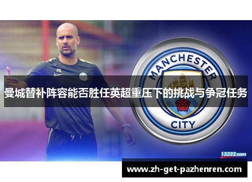 曼城替补阵容能否胜任英超重压下的挑战与争冠任务 曼城替补阵容能否胜任英超重压下的挑战与争冠任务