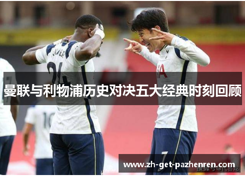 曼联与利物浦历史对决五大经典时刻回顾