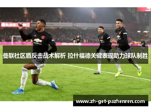 曼联社区盾反击战术解析 拉什福德关键表现助力球队制胜 曼联社区盾反击战术解析 拉什福德关键表现助力球队制胜