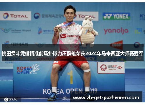 桃田贤斗凭借精准前场扑球力压群雄荣获2024年马来西亚大师赛冠军