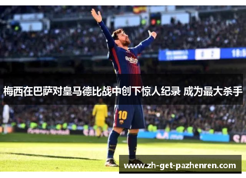 梅西在巴萨对皇马德比战中创下惊人纪录 成为最大杀手 梅西在巴萨对皇马德比战中创下惊人纪录 成为最大杀手