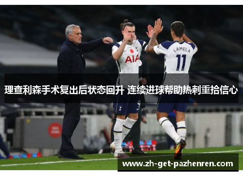 理查利森手术复出后状态回升 连续进球帮助热刺重拾信心