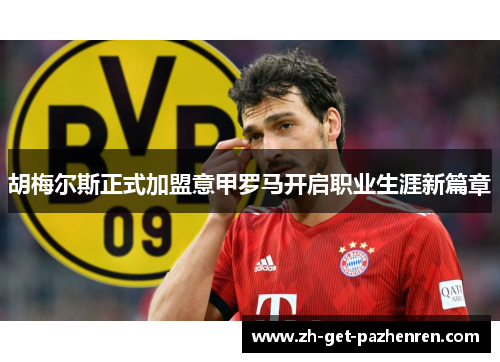 胡梅尔斯正式加盟意甲罗马开启职业生涯新篇章