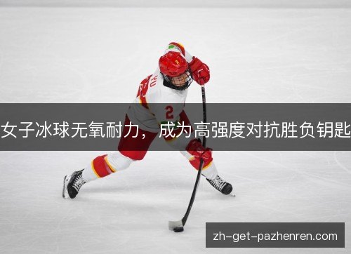 女子冰球无氧耐力，成为高强度对抗胜负钥匙