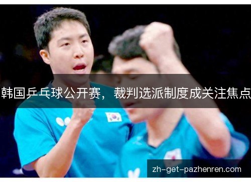 韩国乒乓球公开赛，裁判选派制度成关注焦点
